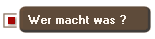 Wer macht was ?